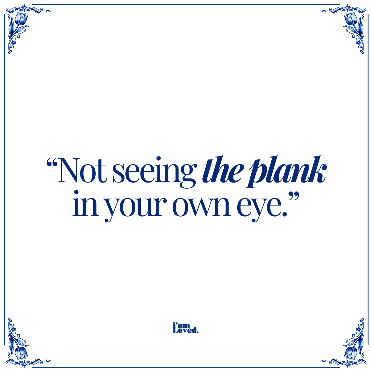 Not seeing the plank in your own eye